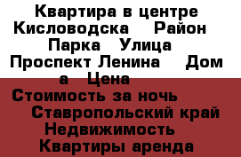 Квартира в центре Кисловодска  › Район ­ Парка › Улица ­ Проспект Ленина  › Дом ­ 5а › Цена ­ 1 200 › Стоимость за ночь ­ 1 200 - Ставропольский край Недвижимость » Квартиры аренда посуточно   . Ставропольский край